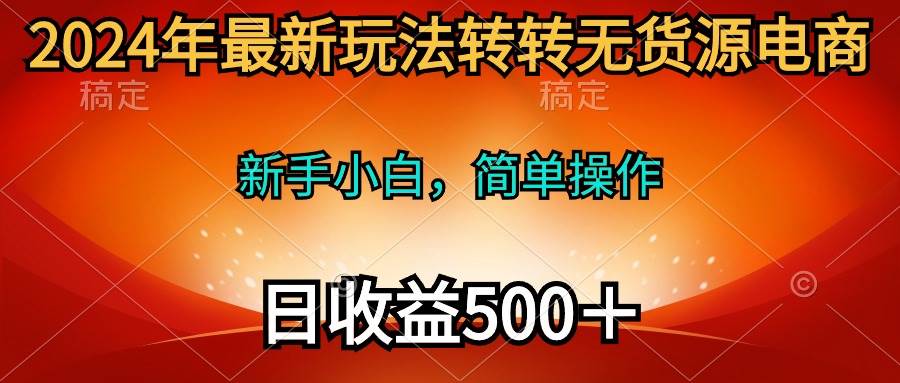 2024年最新玩法转转无货源电商，新手小白 简单操作，长期稳定 日收入500＋-项目网资源站