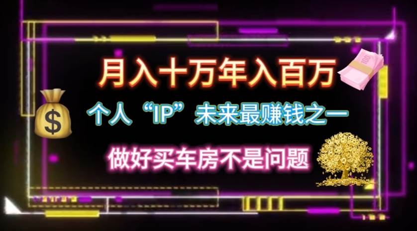 个人“IP”月入十万 年入百万，逆风翻盘秘籍！-项目网资源站