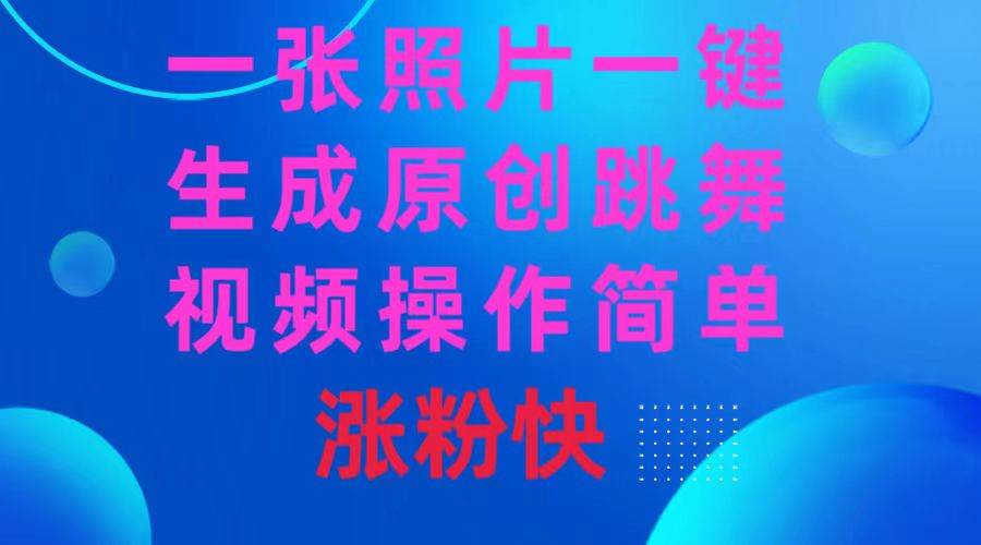 一张照片，一键生成原创跳舞视频 操作简单涨粉快-项目网资源站