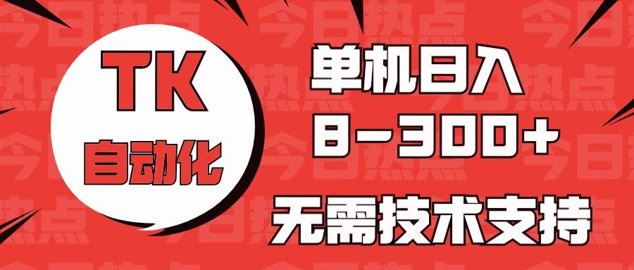 海外手机版TK自动化，单机收益8~300+，无需技术支持，新手小白均可操作-项目网资源站