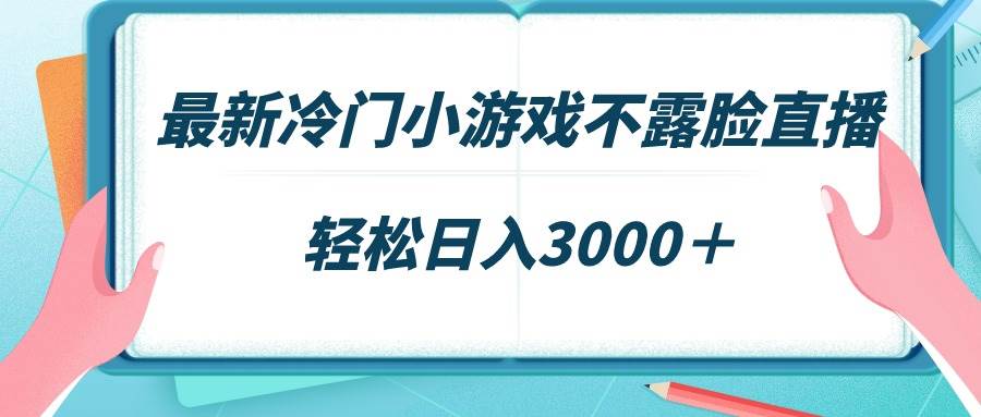 最新冷门小游戏不露脸直播，场观稳定几千，轻松日入3000＋-项目网资源站