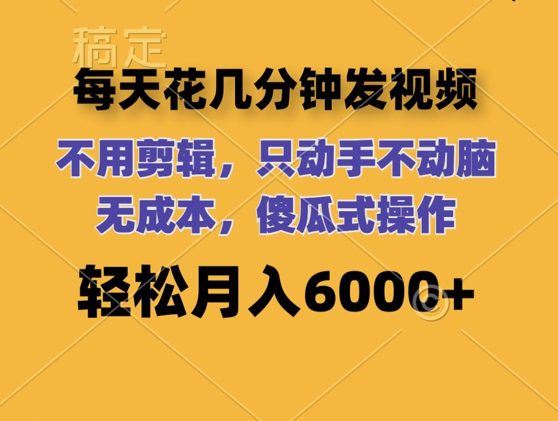 每天花几分钟发视频 无需剪辑 动手不动脑 无成本 傻瓜式操作 轻松月入6…-项目网资源站