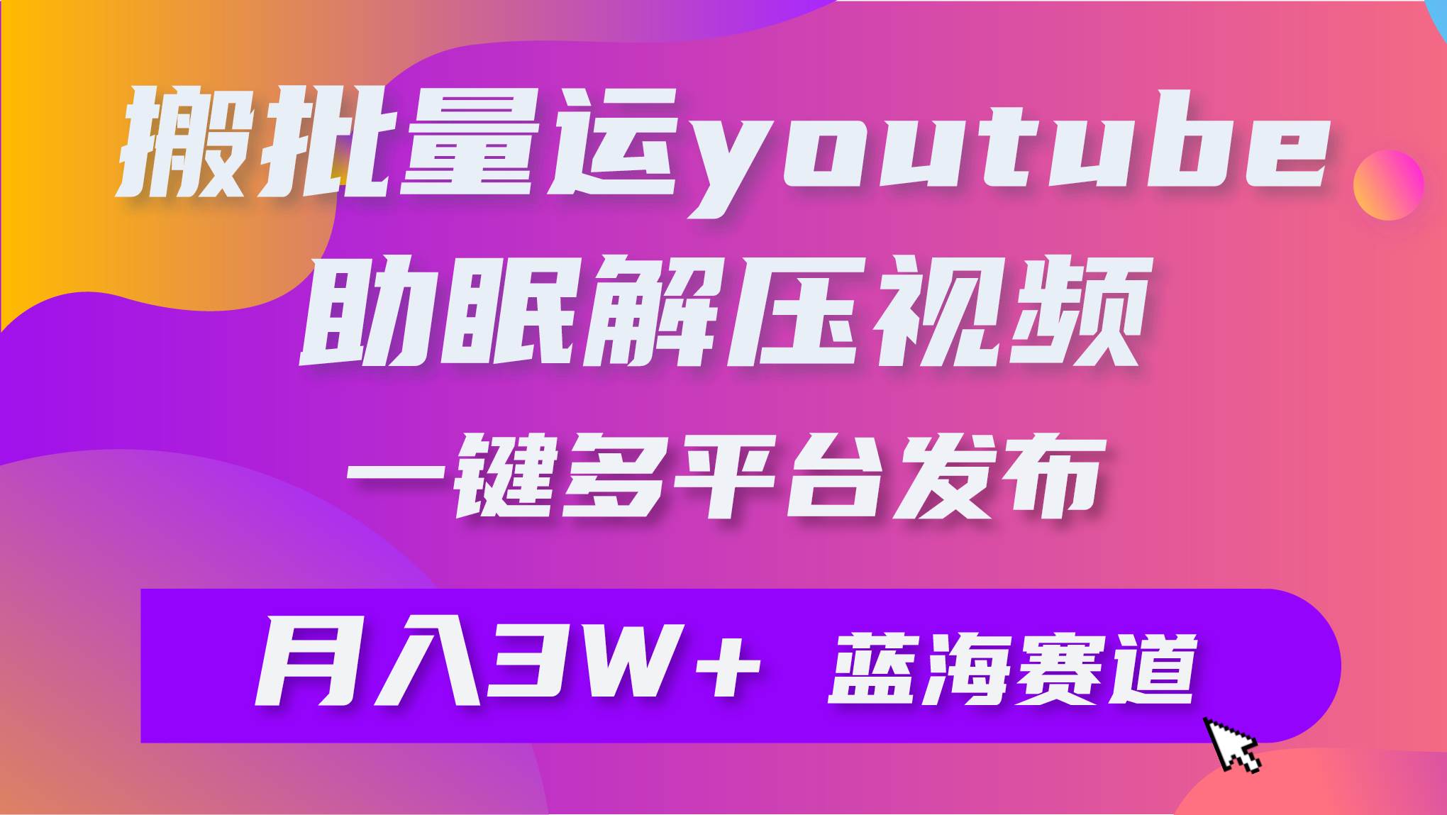 批量搬运YouTube解压助眠视频 一键多平台发布 月入2W+-项目网资源站