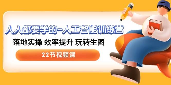 人人都要学的-人工智能训练营，落地实操 效率提升 玩转生图 (22节视频课)-项目网资源站