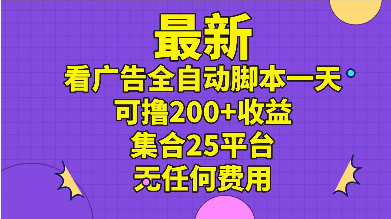 最新看广告全自动脚本一天可撸200+收益 。集合25平台 ，无任何费用-项目网资源站