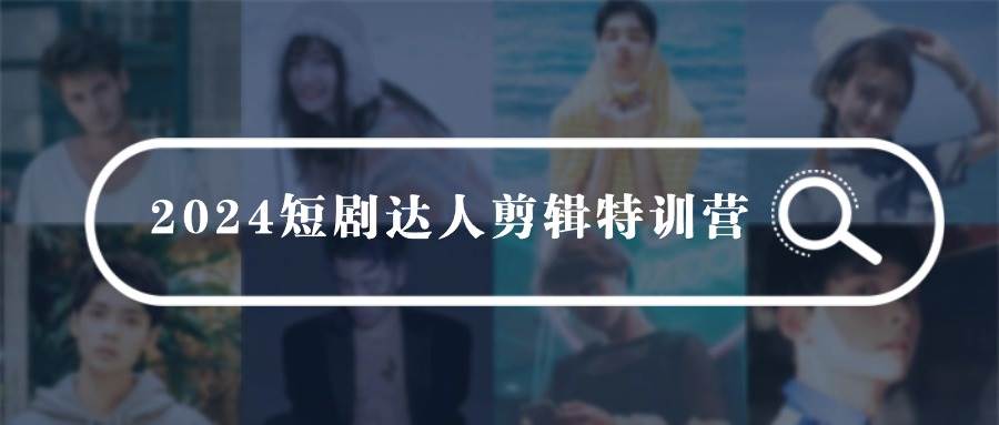 2024短剧达人剪辑特训营，适合宝爸宝妈的0基础剪辑训练营（51节课）-项目网资源站