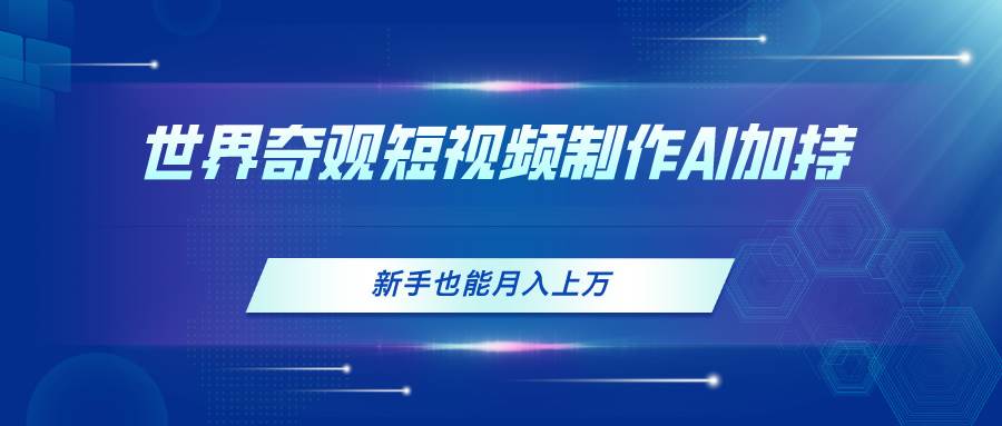 世界奇观短视频制作，AI加持，新手也能月入上万-项目网资源站
