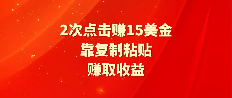 靠2次点击赚15美金，复制粘贴就能赚取收益-项目网资源站