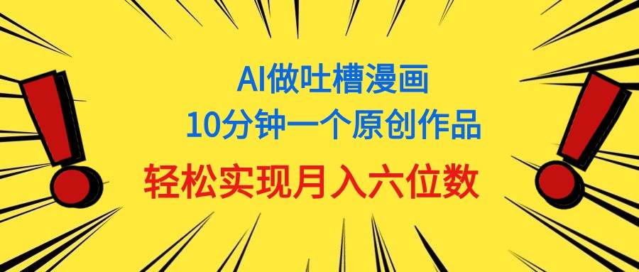 用AI做中式吐槽漫画，10分钟一个原创作品，轻松实现月入6位数-项目网资源站