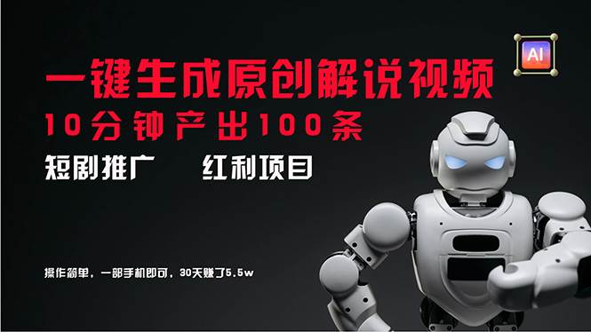 短剧推广新思路，AI一键生成原创解说视频，10分钟产出100条，30天赚了5.5w-项目网资源站