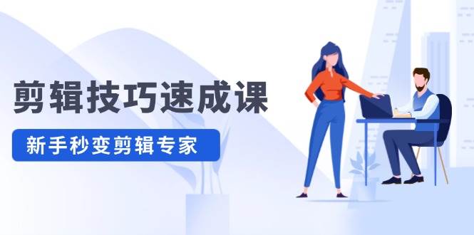 剪辑技巧速成课，高清拍摄+调色 转扇子，建筑-抠图精通，新手秒变剪辑专家-项目网资源站