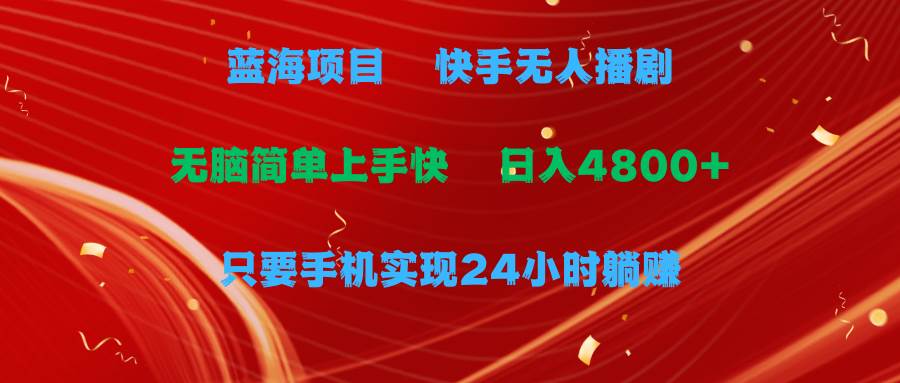 蓝海项目，快手无人播剧，一天收益4800+，手机也能实现24小时躺赚，无脑…-项目网资源站