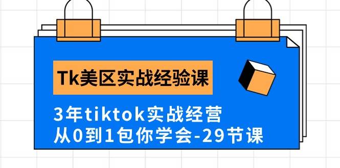 Tk美区实战经验课程分享，3年tiktok实战经营，从0到1包你学会（29节课）-项目网资源站