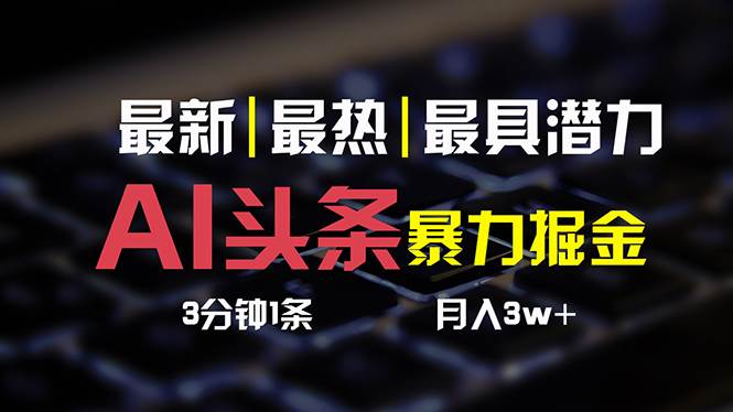 AI头条3天必起号，简单无需经验 3分钟1条 一键多渠道发布 复制粘贴月入3W+-项目网资源站