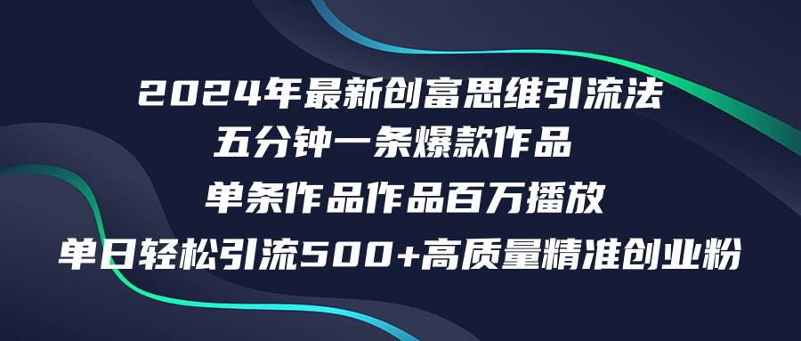 2024年最新创富思维日引流500+精准高质量创业粉，五分钟一条百万播放量…-项目网资源站