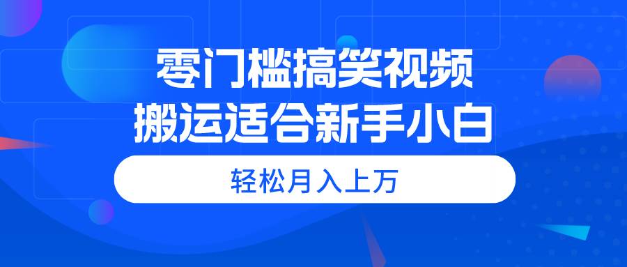 零门槛搞笑视频搬运，轻松月入上万，适合新手小白-项目网资源站