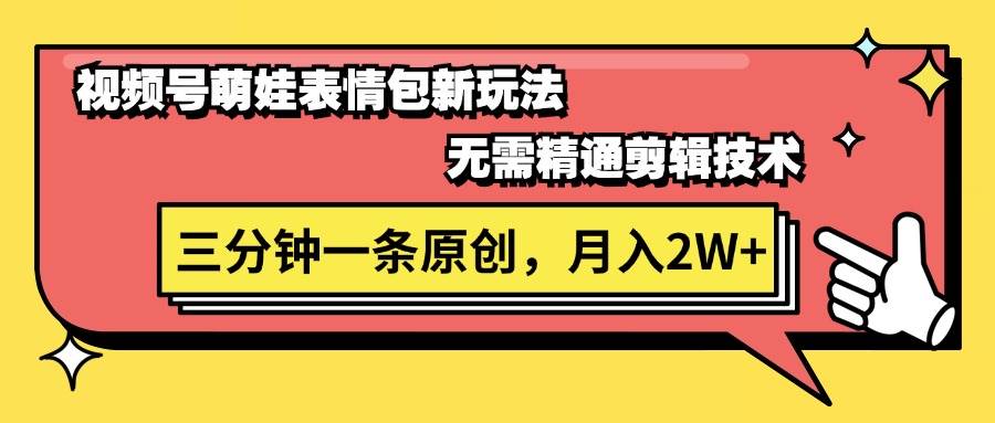 视频号萌娃表情包新玩法，无需精通剪辑，三分钟一条原创视频，月入2W+-项目网资源站