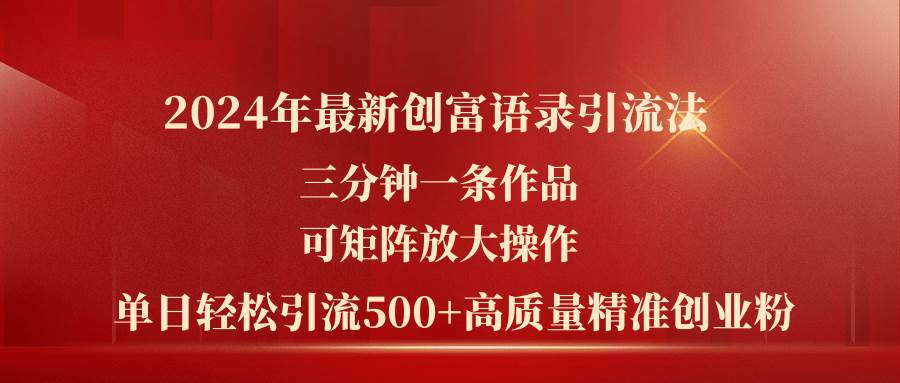 2024年最新创富语录引流法，三分钟一条作品可矩阵放大操作，日引流500…-项目网资源站