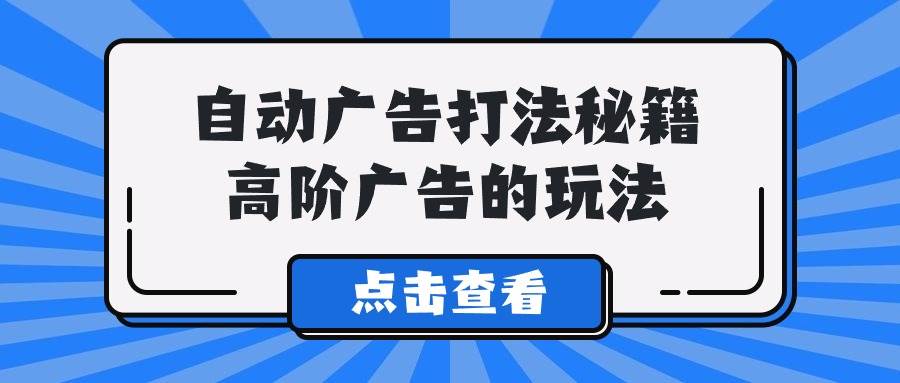 A lice自动广告打法秘籍，高阶广告的玩法-项目网资源站