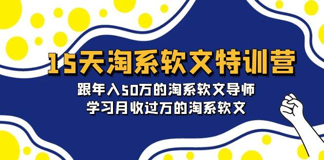 15天-淘系软文特训营：跟年入50万的淘系软文导师，学习月收过万的淘系软文-项目网资源站