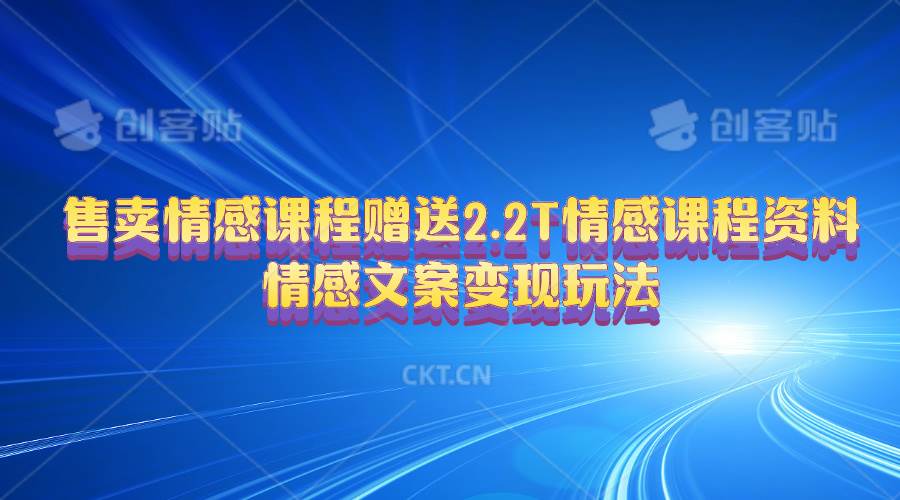 售卖情感课程，赠送2.2T情感课程资料，情感文案变现玩法-项目网资源站