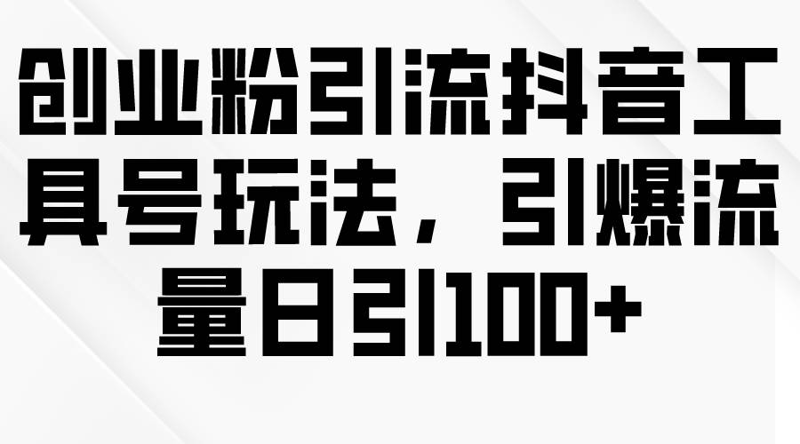 创业粉引流抖音工具号玩法，引爆流量日引100+-项目网资源站