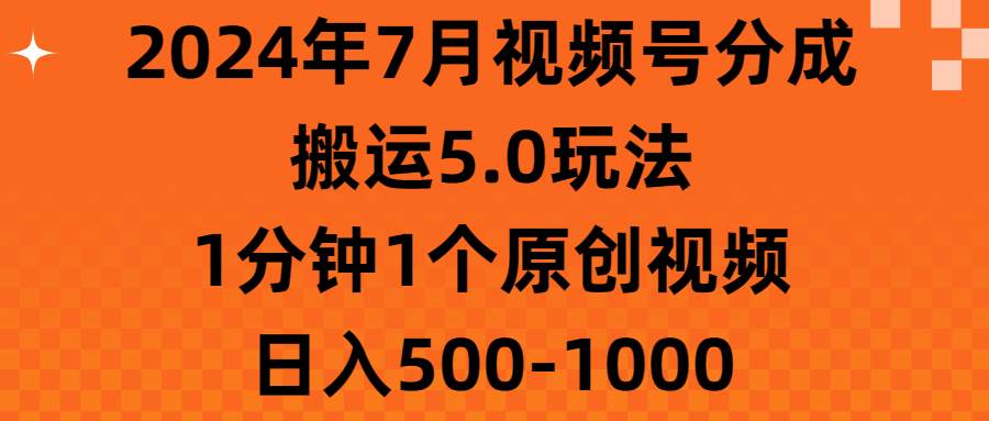 2024年7月视频号分成搬运5.0玩法，1分钟1个原创视频，日入500-1000-项目网资源站