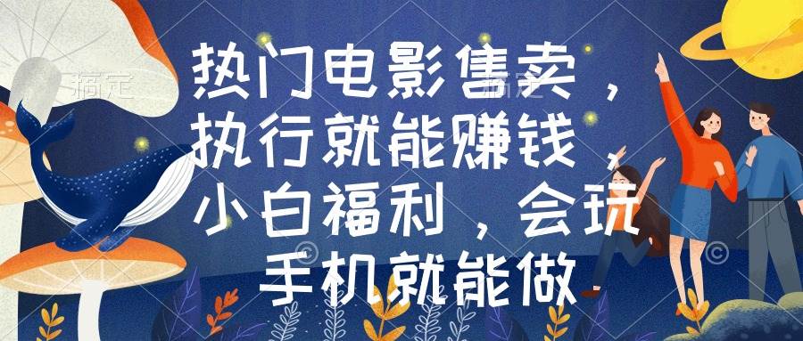 热门电影售卖，执行就能赚钱，小白福利，会玩手机就能做-项目网资源站