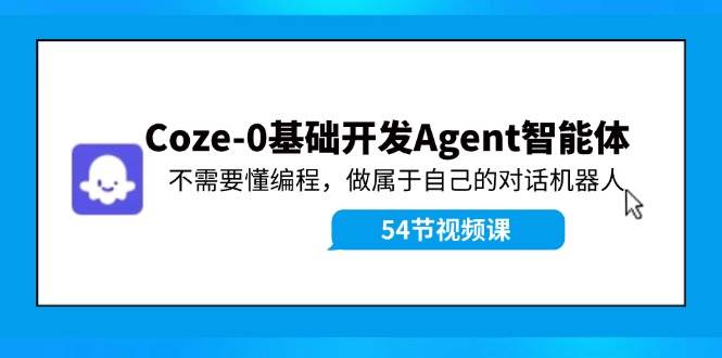 Coze-0基础开发 Agent智能体教程：不需要懂编程，做属于自己的对话机器人-项目网资源站