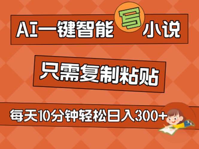 AI一键智能写小说，无脑复制粘贴，小白也能成为小说家 不用推文日入200+-项目网资源站