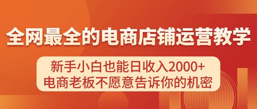电商店铺运营教学，新手小白也能日收入2000+，电商老板不愿意告诉你的机密-项目网资源站