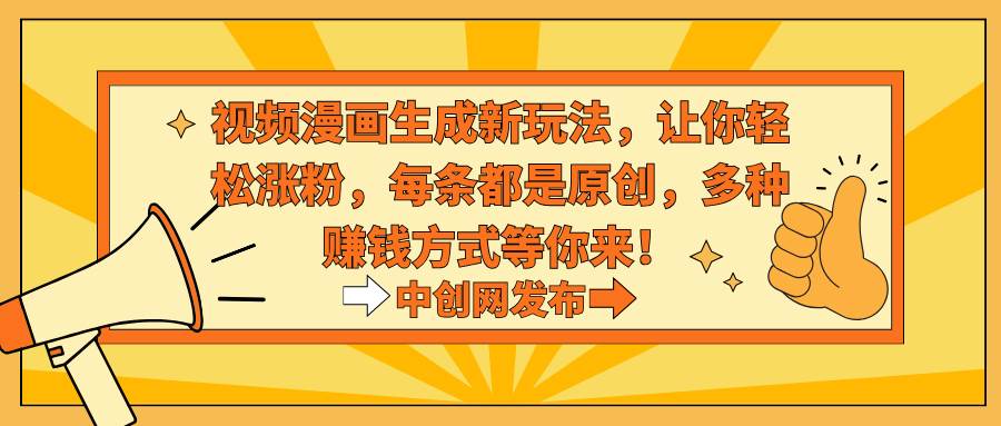 视频漫画生成新玩法，让你轻松涨粉，每条都是原创，多种赚钱方式等你来！-项目网资源站