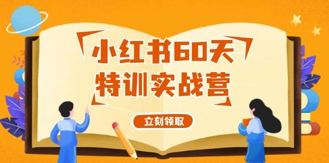 小红书60天特训实战营（系统课）从0打造能赚钱的小红书账号（55节课）-项目网资源站