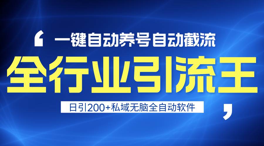 全行业引流王！一键自动养号，自动截流，日引私域200+，安全无风险-项目网资源站