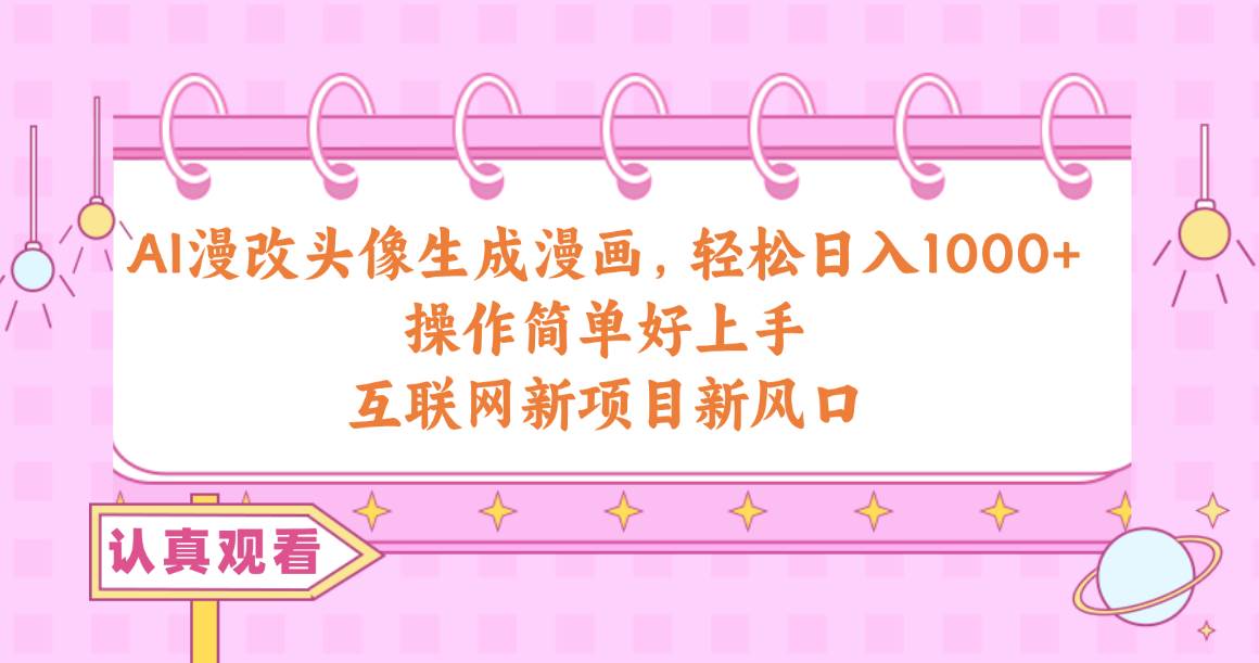 AI漫改头像生成漫画，轻松日入1000+，操作简单好上手，互联网新项目新风口-项目网资源站