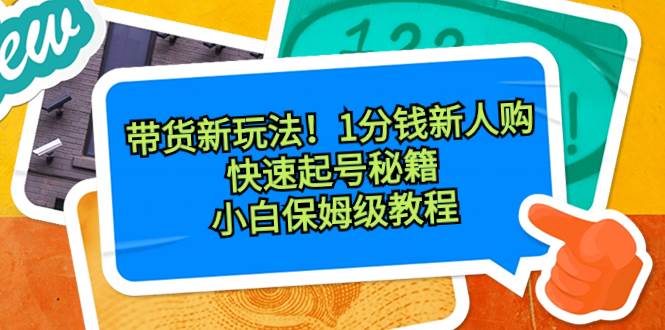 带货新玩法！1分钱新人购，快速起号秘籍！小白保姆级教程-项目网资源站