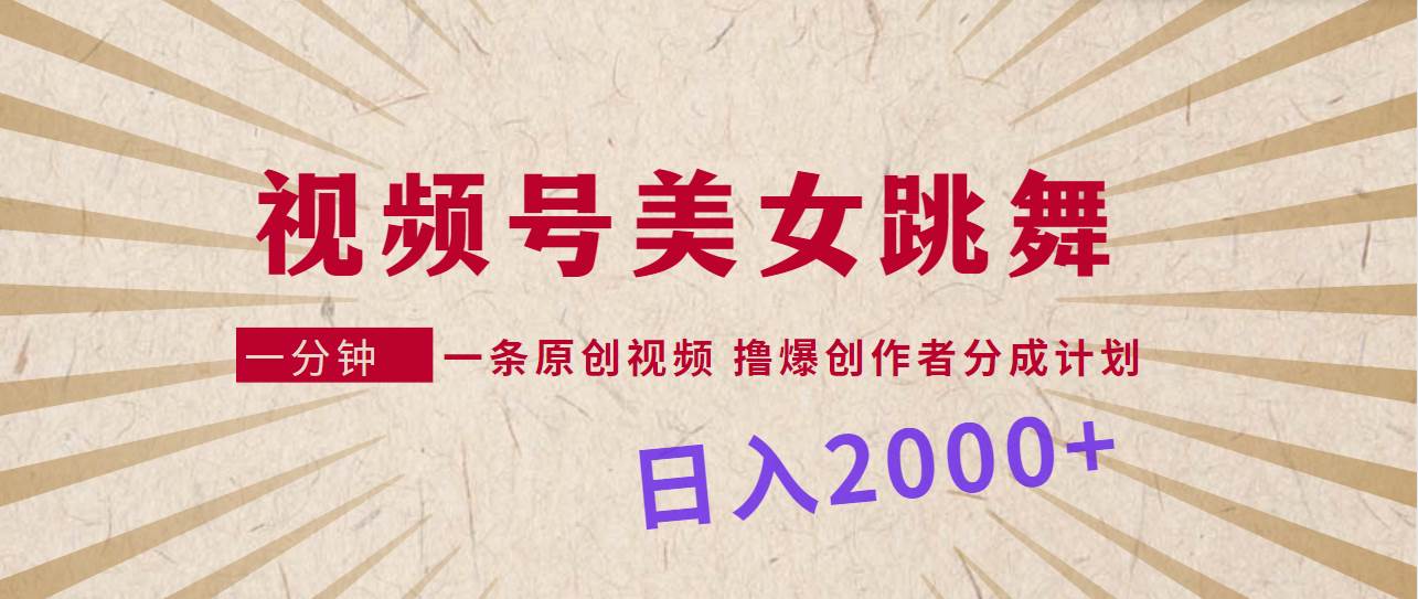 视频号，美女跳舞，一分钟一条原创视频，撸爆创作者分成计划，日入2000+-项目网资源站