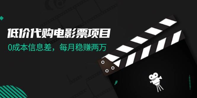 低价代购电影票项目，0成本信息差，每月稳赚两万！-项目网资源站