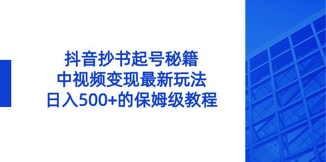 抖音抄书起号秘籍，中视频变现最新玩法，日入500+的保姆级教程！-项目网资源站