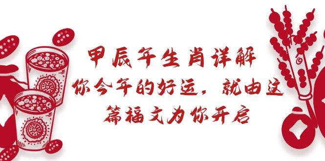某付费文章：甲辰年生肖详解: 你今年的好运，就由这篇福文为你开启-项目网资源站