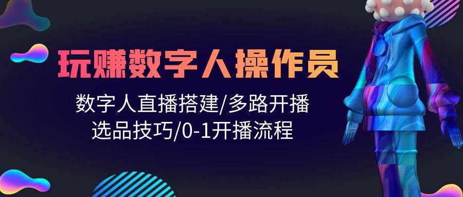 人人都能玩赚数字人操作员 数字人直播搭建/多路开播/选品技巧/0-1开播流程-项目网资源站