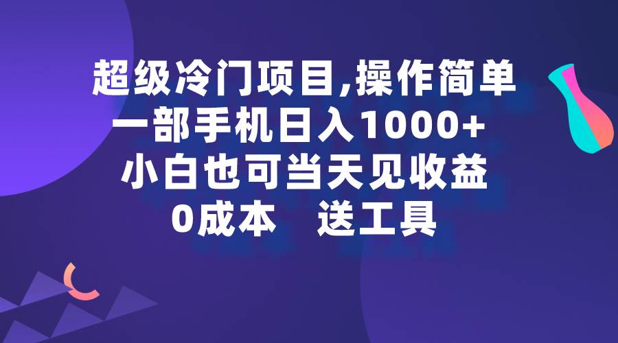 超级冷门项目,操作简单，一部手机轻松日入1000+，小白也可当天看见收益-项目网资源站
