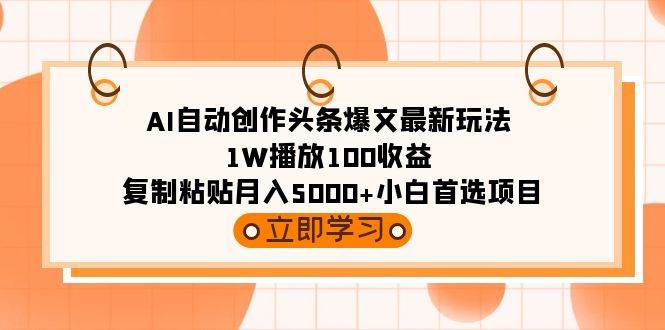 AI自动创作头条爆文最新玩法 1W播放100收益 复制粘贴月入5000+小白首选项目-项目网资源站