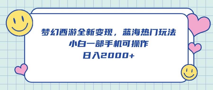 梦幻西游全新变现，蓝海热门玩法，小白一部手机可操作，日入2000+-项目网资源站
