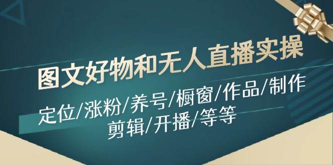 图文好物和无人直播实操：定位/涨粉/养号/橱窗/作品/制作/剪辑/开播/等等-项目网资源站