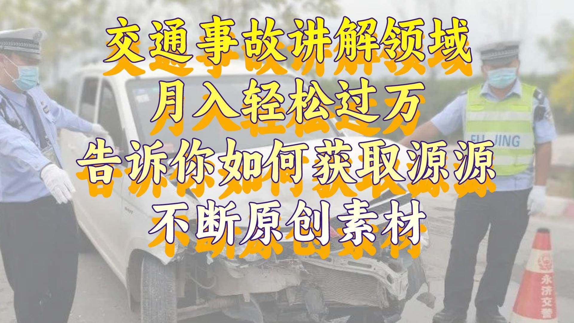 交通事故讲解领域，月入轻松过万，告诉你如何获取源源不断原创素材，视频号中视频收益高-项目网