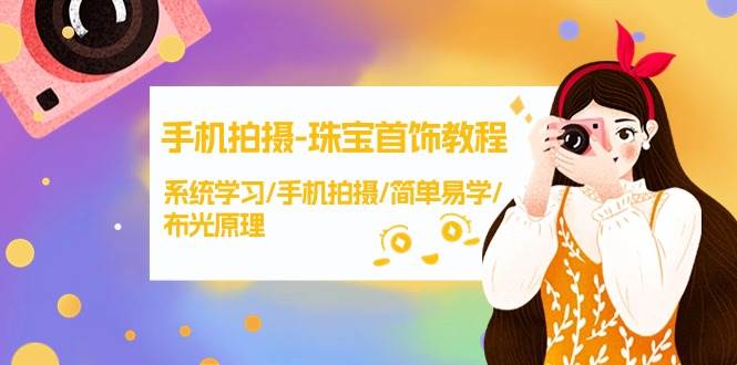 手机拍摄-珠宝首饰教程，系统学习/手机拍摄/简单易学/布光原理-38节无水印-项目网资源站