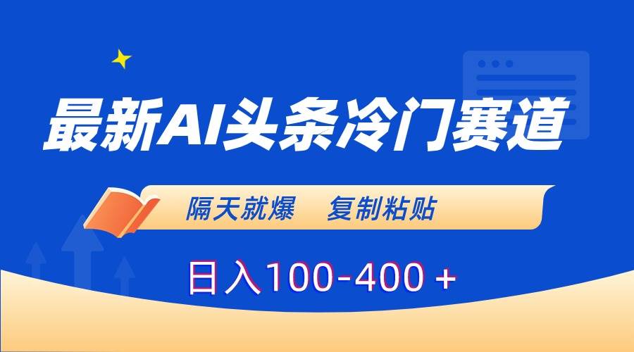 最新AI头条冷门赛道，隔天就爆，复制粘贴日入100-400＋-项目网资源站