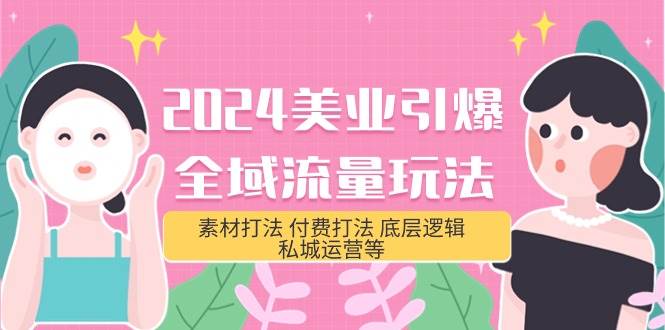 2024美业-引爆全域流量玩法，素材打法 付费打法 底层逻辑 私城运营等(31节)-项目网资源站