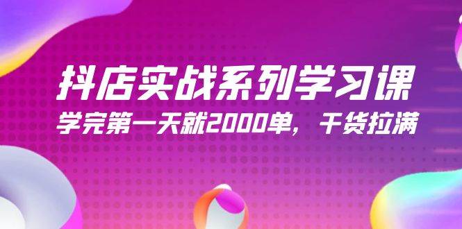 抖店实战系列学习课，学完第一天就2000单，干货拉满（245节课）-项目网资源站